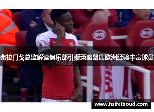 弗拉门戈总监解读俱乐部引援策略聚焦欧洲经验丰富球员