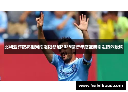 比利亚昨夜亮相河南洛阳参加2025微博年度盛典引发热烈反响