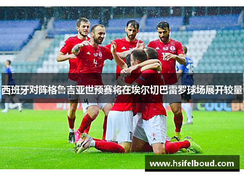 西班牙对阵格鲁吉亚世预赛将在埃尔切巴雷罗球场展开较量